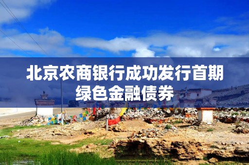 北京农商银行成功发行首期绿色金融债券