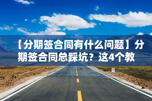 【分期签合同有什么问题】分期签合同总踩坑？这4个教程帮你避开隐藏费用和霸王条款
