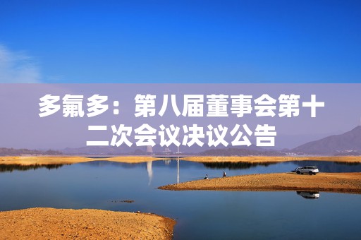 多氟多：第八届董事会第十二次会议决议公告