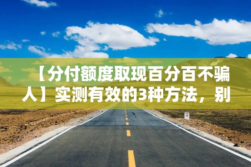 【分付额度取现百分百不骗人】实测有效的3种方法，别再被中介割韭菜了