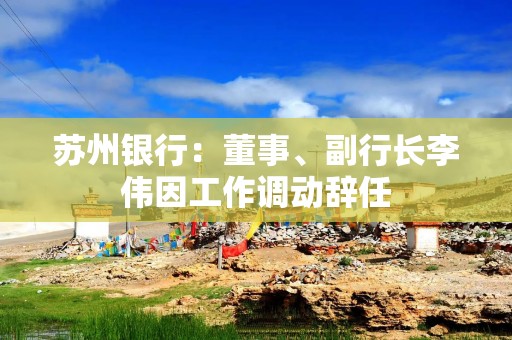 苏州银行：董事、副行长李伟因工作调动辞任