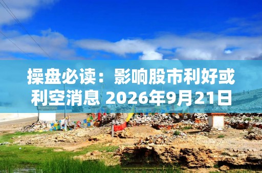 操盘必读：影响股市利好或利空消息 2026年9月21日 财经新闻