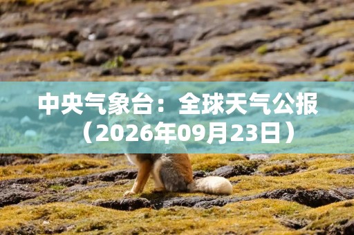 中央气象台：全球天气公报（2026年09月23日）