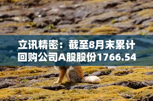 立讯精密：截至8月末累计回购公司A股股份1766.54万股