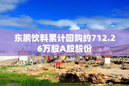 东鹏饮料累计回购约712.26万股A股股份