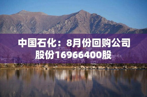 中国石化：8月份回购公司股份16966400股