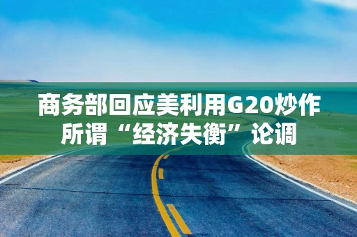 商务部回应美利用G20炒作所谓“经济失衡”论调