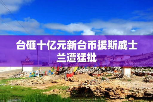 台砸十亿元新台币援斯威士兰遭猛批