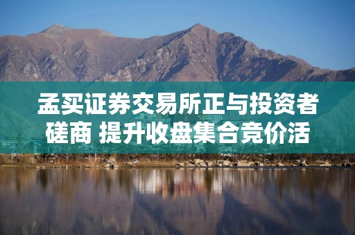 孟买证券交易所正与投资者磋商 提升收盘集合竞价活跃度