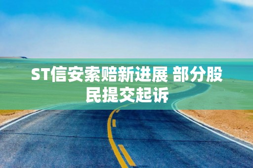 ST信安索赔新进展 部分股民提交起诉