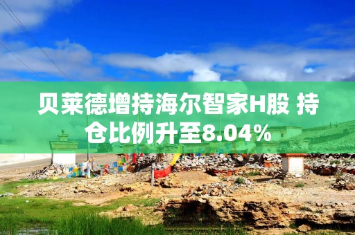贝莱德增持海尔智家H股 持仓比例升至8.04%