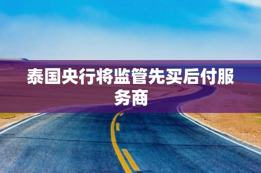 泰国央行将监管先买后付服务商