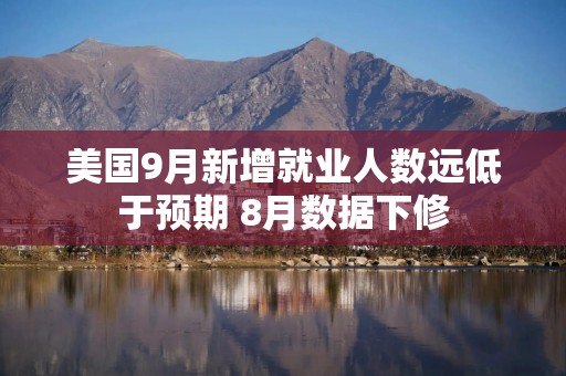 美国9月新增就业人数远低于预期 8月数据下修
