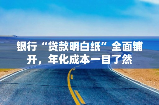 银行“贷款明白纸”全面铺开，年化成本一目了然