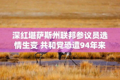 深红堪萨斯州联邦参议员选情生变 共和党恐遭94年来首次失利