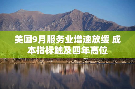 美国9月服务业增速放缓 成本指标触及四年高位