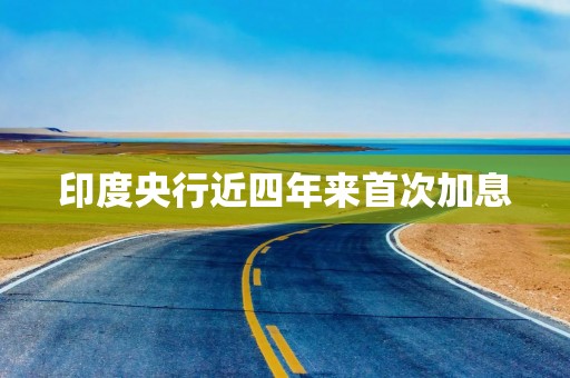 印度央行近四年来首次加息