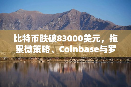 比特币跌破83000美元，拖累微策略、Coinbase与罗宾汉股价