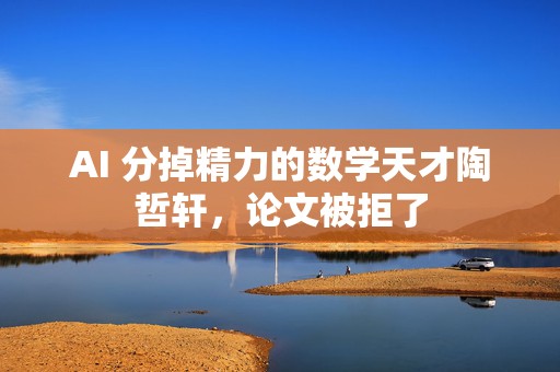 AI 分掉精力的数学天才陶哲轩，论文被拒了