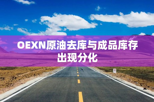 OEXN原油去库与成品库存出现分化