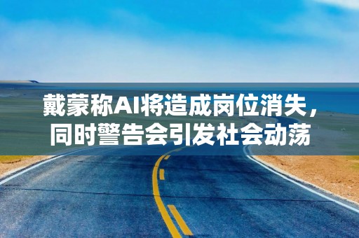 戴蒙称AI将造成岗位消失，同时警告会引发社会动荡