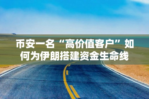 币安一名“高价值客户”如何为伊朗搭建资金生命线