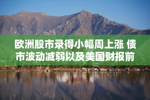 欧洲股市录得小幅周上涨 债市波动减弱以及美国财报前景提振人气