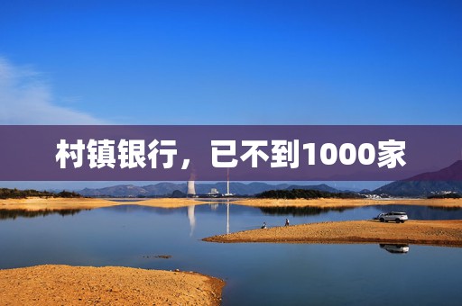 村镇银行，已不到1000家