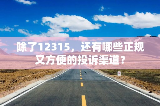 除了12315，还有哪些正规又方便的投诉渠道？