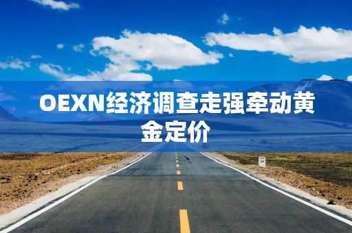 OEXN经济调查走强牵动黄金定价