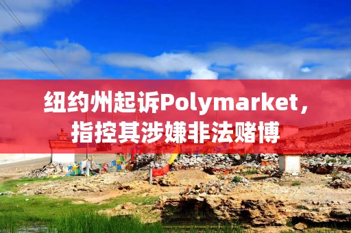 纽约州起诉Polymarket，指控其涉嫌非法赌博