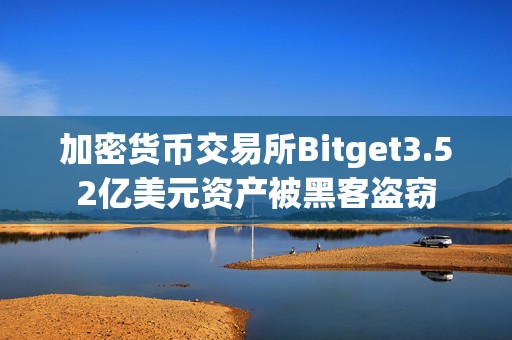 加密货币交易所Bitget3.52亿美元资产被黑客盗窃