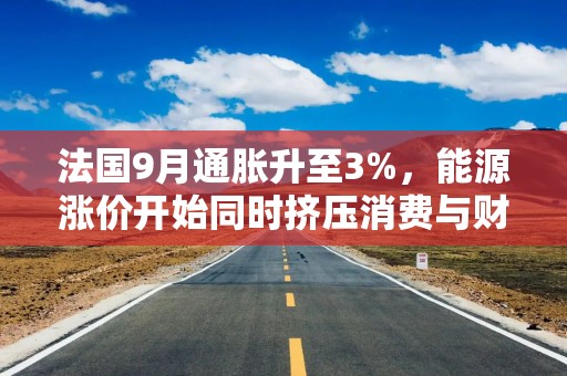 法国9月通胀升至3%，能源涨价开始同时挤压消费与财政