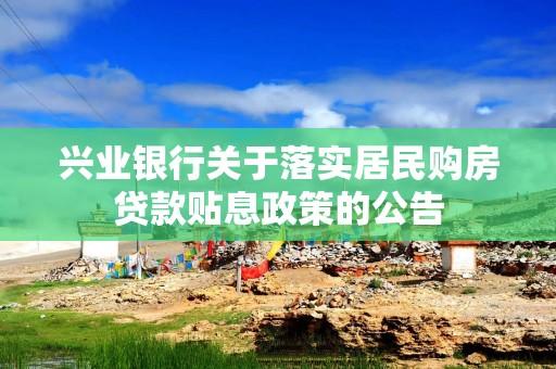 兴业银行关于落实居民购房贷款贴息政策的公告