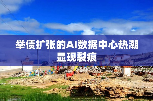 举债扩张的AI数据中心热潮显现裂痕