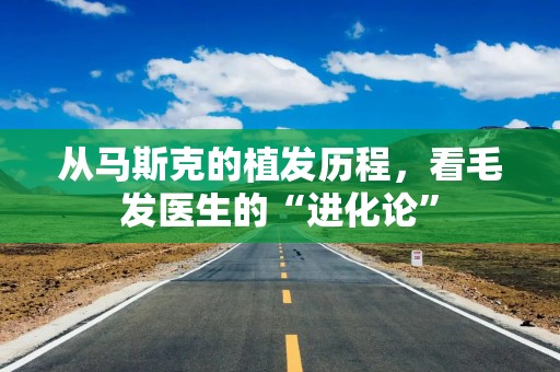 从马斯克的植发历程，看毛发医生的“进化论”