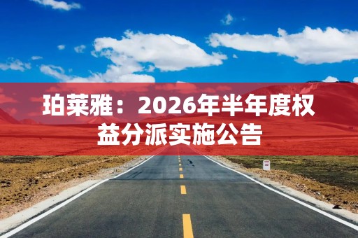 珀莱雅：2026年半年度权益分派实施公告