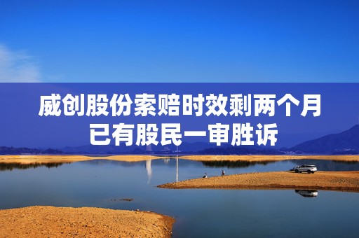 威创股份索赔时效剩两个月 已有股民一审胜诉