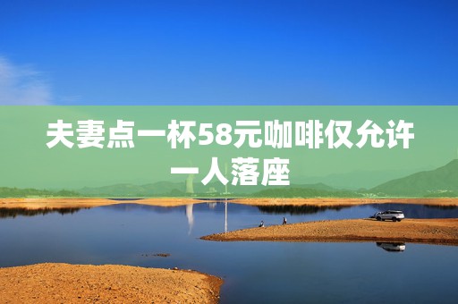 夫妻点一杯58元咖啡仅允许一人落座