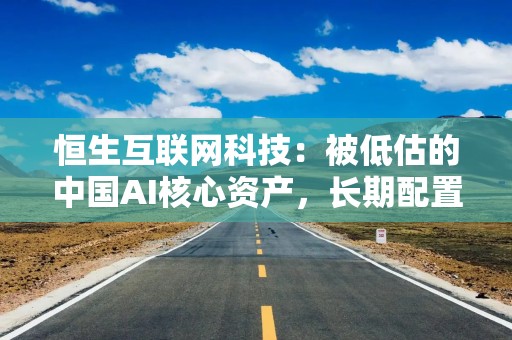 恒生互联网科技：被低估的中国AI核心资产，长期配置窗口已经打开