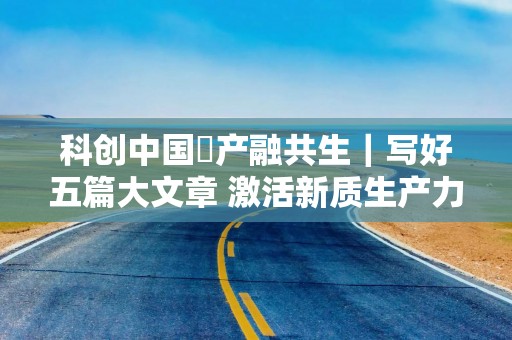 科创中国・产融共生｜写好五篇大文章 激活新质生产力——2026第二届科技金融大会12月17日在京启幕