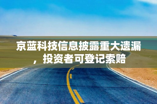 京蓝科技信息披露重大遗漏，投资者可登记索赔