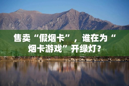 售卖“假烟卡”，谁在为“烟卡游戏”开绿灯？
