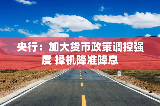央行：加大货币政策调控强度 择机降准降息