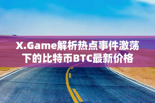 X.Game解析热点事件激荡下的比特币BTC最新价格
