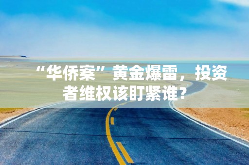 “华侨案”黄金爆雷，投资者维权该盯紧谁？