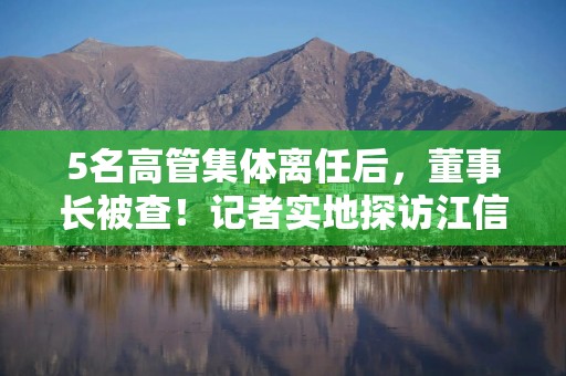 5名高管集体离任后，董事长被查！记者实地探访江信基金办公地