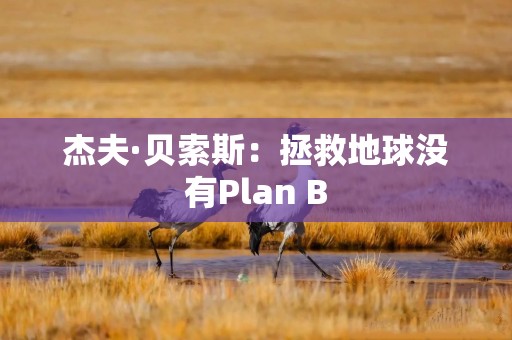 杰夫·贝索斯：拯救地球没有Plan B