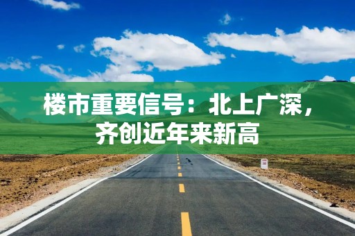 楼市重要信号：北上广深，齐创近年来新高