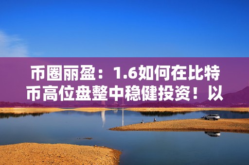币圈丽盈：1.6如何在比特币高位盘整中稳健投资！以太坊多单依旧有效？最新行情分析